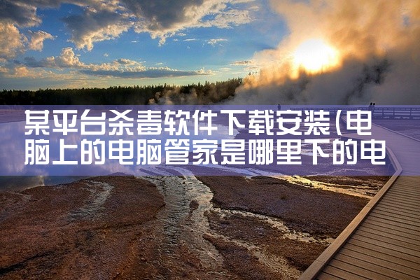 某平台杀毒软件下载安装