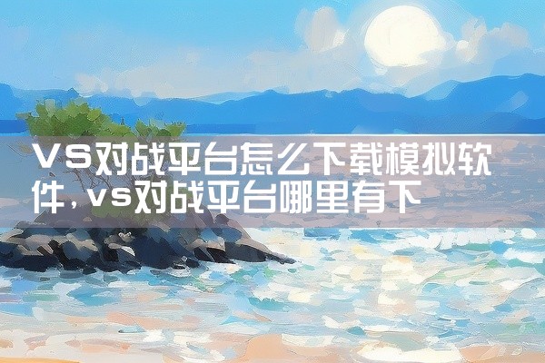 VS对战平台怎么下载模拟软件