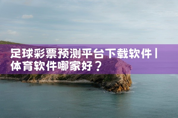 足球彩票预测平台下载软件