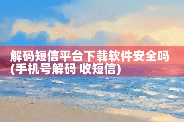 解码短信平台下载软件安全吗