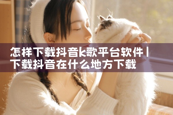 怎样下载抖音k歌平台软件