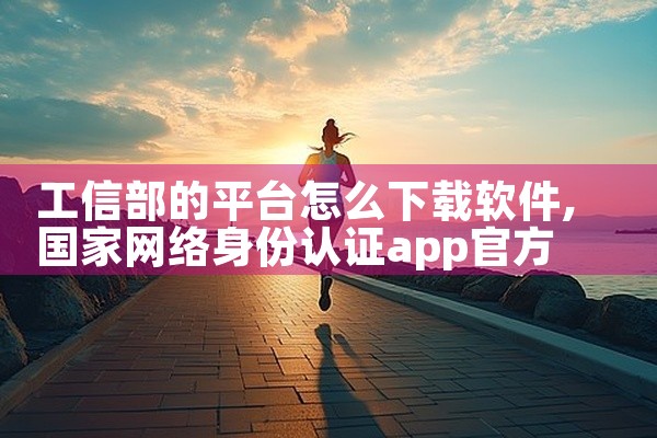 工信部的平台怎么下载软件