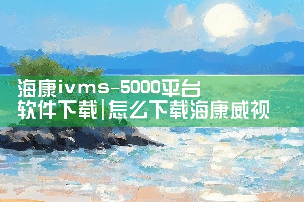 海康ivms-5000平台软件下载